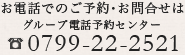 お電話でのご予約・お問合せはグループ電話予約センター0799-22-2521